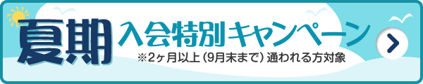 夏期入会特別キャンペーン ※最低2ヶ月以上（9月まで）通われる方対象